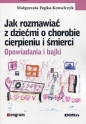 Jak rozmawiać z dziećmi o chorobie cierpieniu i śmierci. Opowiadania i bajki - Małgorzata Fopka-Kowalczyk
