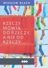 Rzeczy mówią do rzeczy, a nie od rzeczy Wiesław Błach
