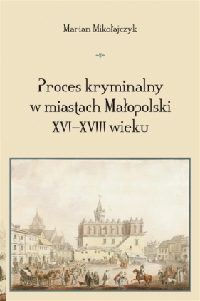 Proces kryminalny w miastach Małopolski XVIXVIII w - Marian Mikołajczyk