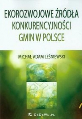 Ekorozwojowe źródła konkurencyjności gmin w Polsce - Leśniewski Michał Adam<br />
