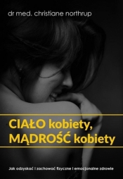 Ciało kobiety, mądrość kobiety Jak odzyskać i zachować fizyczne i emocjonalne zdrowie (wyd.2021) (Uszkodzona okładka) - Christiane Northrup