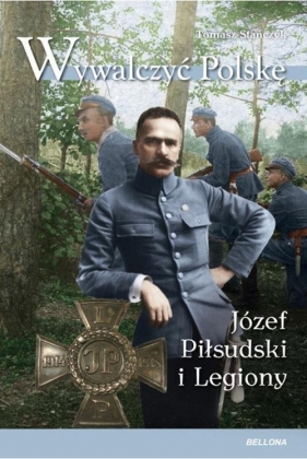 Wywalczyć Polskę Józef Piłsudski Legiony - Stańczyk Tomasz