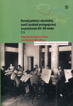 Rozwój polskiej i ukraińskiej teorii i praktyki pedagogicznej na przestrzeni XIX-XXI wieku Tom 5 - Haratyk Anna, Zayachkivska Nadiya