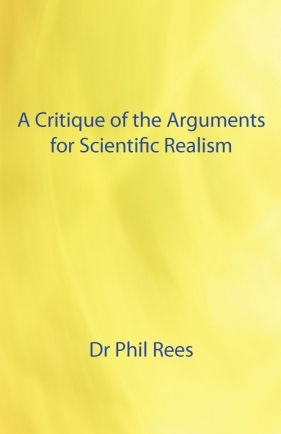 A Critique of the Arguments for Scientific Realism - Rees Phil