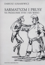 Sarmatyzm i Prusy na przełomie XVIII I XIX wieku - Łukasiewicz Dariusz