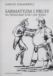 Sarmatyzm i Prusy na przełomie XVIII I XIX wieku - Dariusz Łukasiewicz