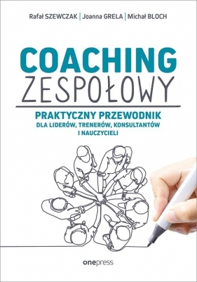 Coaching zespołowy. Praktyczny przewodnik dla liderów, trenerów, konsultantów i nauczycieli - Rafał Szewczak, Joanna Grela, Michał Bloch