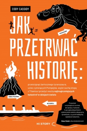 Jak przetrwać historię: prześcignąć żarłocznego tyranozaura, uciec z płonących Pompejów, wyjść suchą stopą z Titanica i przeżyć resztę najtragiczniejszych katastrof w dziejach świata - Cody Cassidy