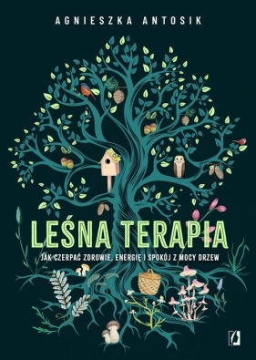 Leśna terapia. Jak czerpać zdrowie, energię i spokój z mocy drzew - Agnieszka Antosik