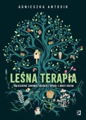 Leśna terapia. Jak czerpać zdrowie, energię i spokój z mocy drzew - Agnieszka Antosik