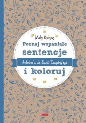 Mały Książę. Poznaj wspaniałe sentencje Antone`a de Saint-Exupery`ego i koloruj