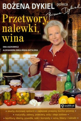 Bożena Dykiel poleca przetwory nalewki wina - Aszkiewicz Ewa, Swulińska - Katulska Aleksandra
