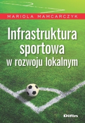 Infrastruktura sportowa w rozwoju lokalnym - Mamcarczyk Mariola