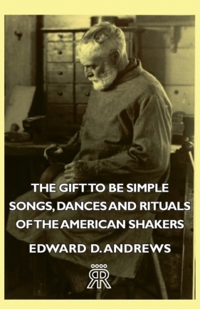 The Gift to Be Simple - Songs, Dances and Rituals of the American Shakers - Andrews Edward D.