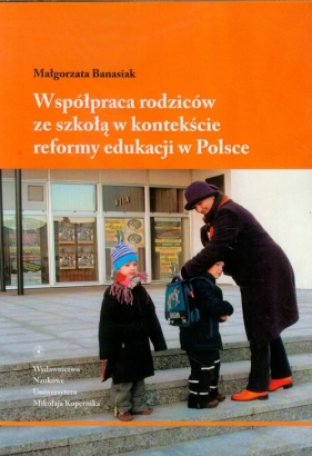 Współpraca rodziców ze szkołą w kontekście reformy edukacji w Polsce - Banasiak Małgorzata<br />
