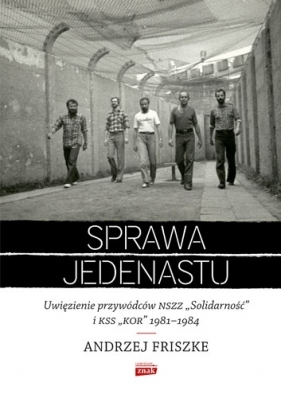 Sprawa jedenastu. Uwięzienie przywódców NSZZ Solidarność i KSS KOR 1981-1984 - Andrzej Friszke