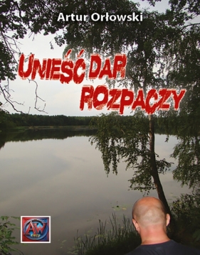 Unieść dar rozpaczy - Artur Orłowski