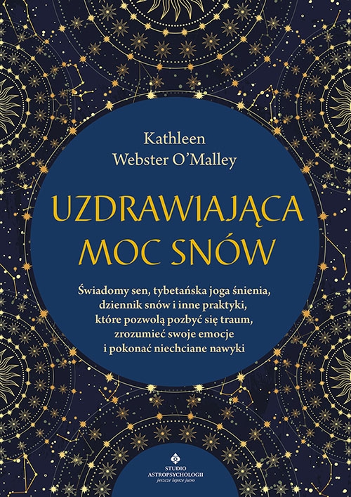 Uzdrawiająca moc snów. Świadomy sen, tybetańska joga śnienia, dziennik snów i inne praktyki, które pozwolą pozbyć się traum, zrozumieć swoje emocje i pokonać niechciane nawyki