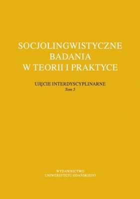 Socjolingwistyczne badania w teorii i praktyce Ujęcie interdyscyplinarne. Tom 5