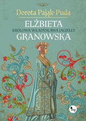 Elżbieta Granowska. Królowa Władysława Jagiełły - Dorota Pająk-Puda