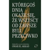 Któregoś dnia okaże się, że wszyscy od zawsze byli przeciwko - Omar El Akkad