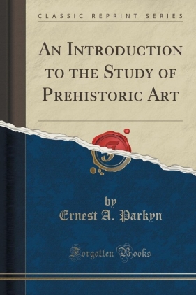 An Introduction to the Study of Prehistoric Art (Classic Reprint) - Parkyn Ernest A.