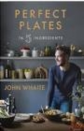 Perfect Plates in 5 Ingredients John Whaite