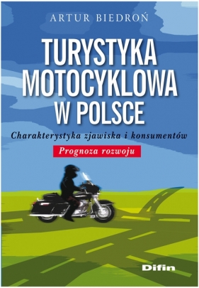 Turystyka motocyklowa w Polsce. Charakterystyka zjawiska i konsumentów. Prognoza rozwoju - Artur Biedroń