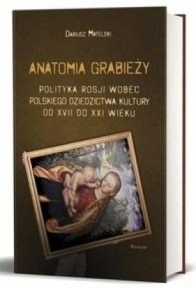 Anatomia grabieży Polityka Rosji wobec polskiego dziedzictwa kultury od XVII do XXI wieku - Dariusz Matelski