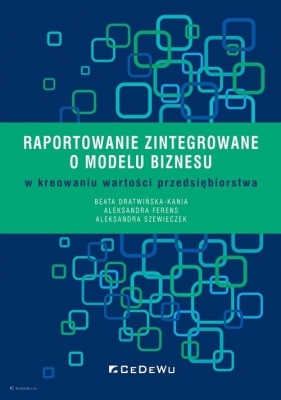 Raportowanie zintegrowane o modelu biznesu w kreowaniu wartości przedsiębiorstwa - Beata Dratwińska-Kania, Aleksandra Ferens, Aleksandra Szewieczek