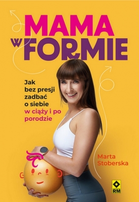 Mama w formie Jak bez presji zadbać o siebie w ciąży i po porodzie - Marta Stoberska