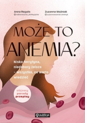 Może to anemia? Niska ferrytyna, niedobory żelaza - wszystko, co warto wiedzieć - Anna Reguła, Woźniak Zuzanna