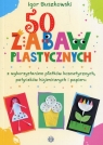 50 zabaw plastycznych z wykorzystaniem płatków kosmetycznych, patyczków Buszkowski Igor