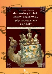 Jedwabny Szlak który przetrwał gdy mocarstwa upadały. Historyczny tygiel kultur Współczesne dylematy - Wojciech Hübner