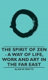 The Spirit of Zen - A Way of Life, Work and Art in the Far East Watts Alan W.