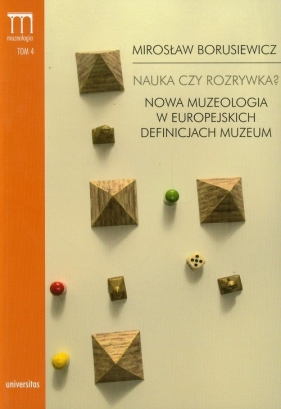 Nauka czy rozrywka? Nowa muzeologia w europejskich definicjach muzeum Tom 4 - Mirosław Borusiewicz