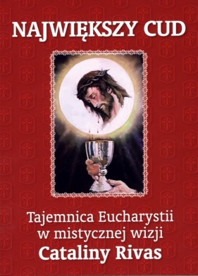 Największy cud. Tajemnica Eucharystii w mistycznej wizji Cataliny Rivas - RIVAS C.