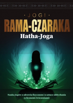 Hatha-Joga Nauka Jogów o zdrowiu fizycznem i o sztuce oddychania - Rama-Czaraka Jogi