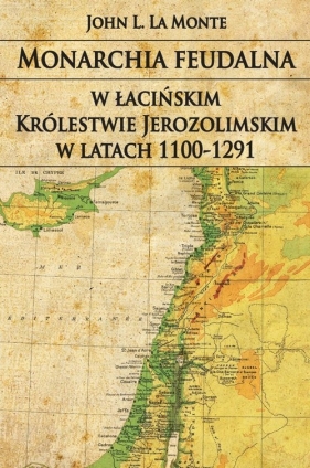Monarchia feudalna w łacińskim Królestwie Jerozolimskim w latach 1100-1291 - La Monte John L.<br />