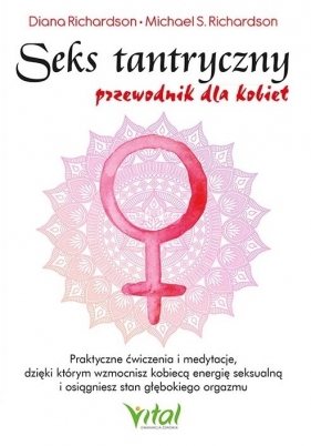 Seks tantryczny - przewodnik dla kobiet. Praktyczne ćwiczenia i medytacje, dzięki którym wzmocnisz kobiecą energię seksualną i osiągniesz stan głębokiego orgazmu - Diana Richardson