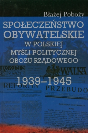 Społeczeństwo obywatelskie w polskiej myśli politycznej obozu rządowego 1939-1945 - Poboży Błażej