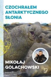 Czochrałem antarktycznego słonia - Mikołaj Golachowski