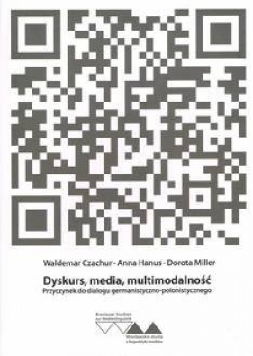 Dyskurs, media, multimodalność. Przyczynek do dialogu germanistyczno-polonistycznego - Waldemar Czachur, Anna Hanus, Dorota Miller