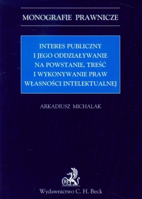 Interes publiczny i jego oddziaływanie na powstanie, treść i wykonywanie praw własności intelektualnej - Michalak Arkadiusz