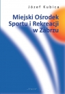 Miejski Ośrodek Sportu i Rekreacji w Zabrzu w latach 1998-2003 Józef Kubica