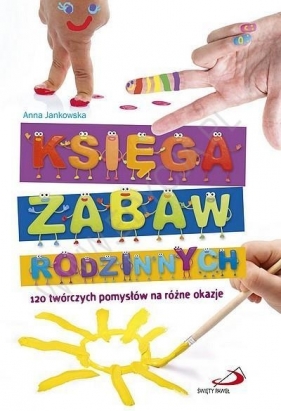 Księga zabaw rodzinnych. 120 twórczych pomysłów na różne okazje - Anna Jankowska