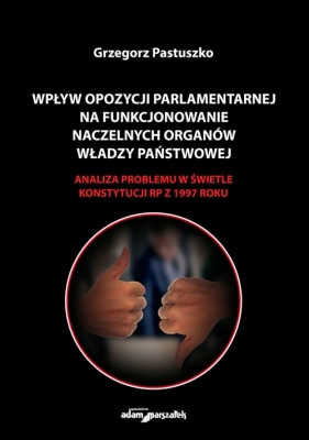 Wpływ opozycji parlamentarnej na funkcjonowanie naczelnych organów władzy państwowej - Pastuszko Grzegorz