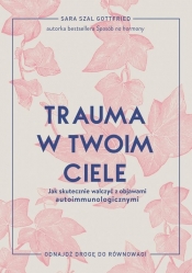 Trauma w twoim ciele. Jak skutecznie walczyć z objawami autoimmunologicznymi - Sara Gottfried