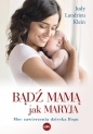 Bądź mamą jak Maryja. Moc zawierzenia dziecka Bogu - Judy Landrieu Klein