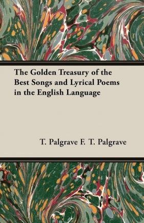 The Golden Treasury of the Best Songs and Lyrical Poems in the English Language - F. T. Palgrave T. Palgrave